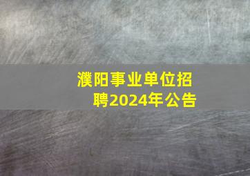 濮阳事业单位招聘2024年公告