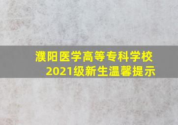 濮阳医学高等专科学校2021级新生温馨提示