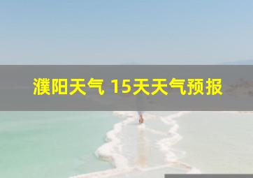 濮阳天气 15天天气预报