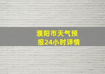 濮阳市天气预报24小时详情