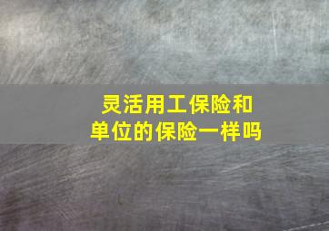 灵活用工保险和单位的保险一样吗