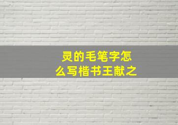 灵的毛笔字怎么写楷书王献之