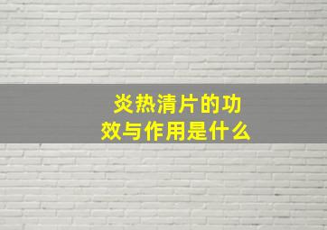 炎热清片的功效与作用是什么