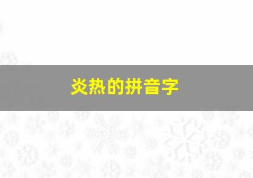 炎热的拼音字