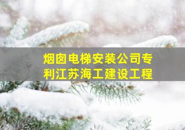 烟囱电梯安装公司专利江苏海工建设工程