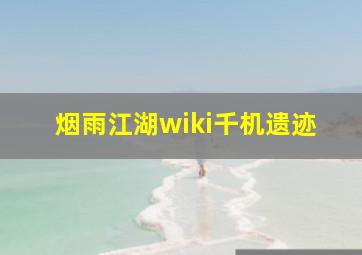 烟雨江湖wiki千机遗迹