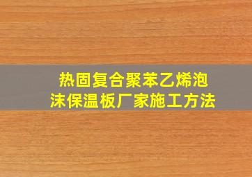 热固复合聚苯乙烯泡沫保温板厂家施工方法