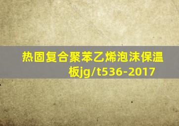 热固复合聚苯乙烯泡沫保温板jg/t536-2017