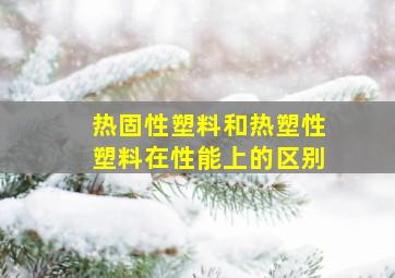 热固性塑料和热塑性塑料在性能上的区别