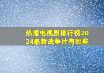 热播电视剧排行榜2024最新战争片有哪些