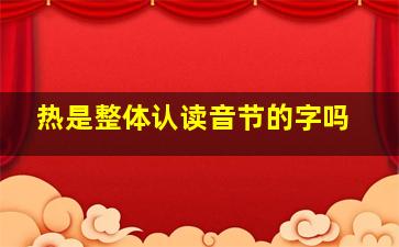 热是整体认读音节的字吗