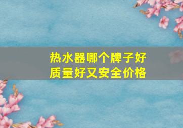 热水器哪个牌子好质量好又安全价格