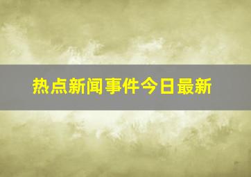 热点新闻事件今日最新