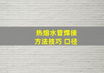 热熔水管焊接方法技巧 口径