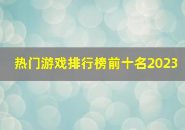 热门游戏排行榜前十名2023