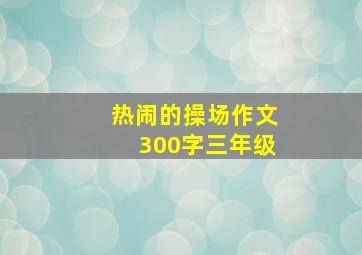 热闹的操场作文300字三年级