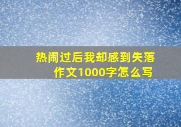 热闹过后我却感到失落作文1000字怎么写