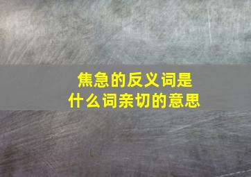 焦急的反义词是什么词亲切的意思