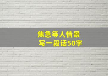 焦急等人情景写一段话50字