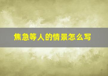 焦急等人的情景怎么写