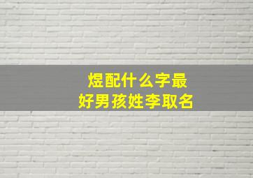 煜配什么字最好男孩姓李取名