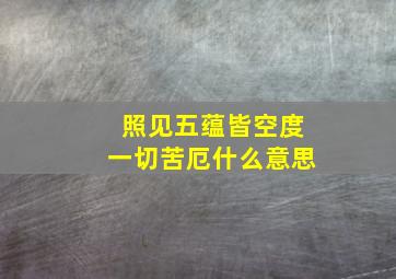 照见五蕴皆空度一切苦厄什么意思