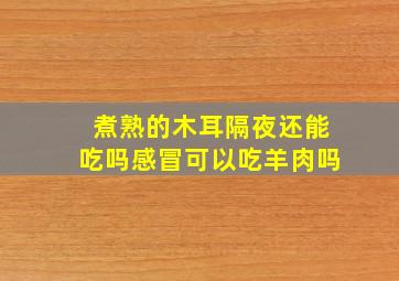 煮熟的木耳隔夜还能吃吗感冒可以吃羊肉吗