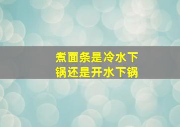 煮面条是冷水下锅还是开水下锅