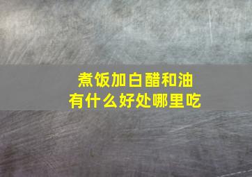 煮饭加白醋和油有什么好处哪里吃