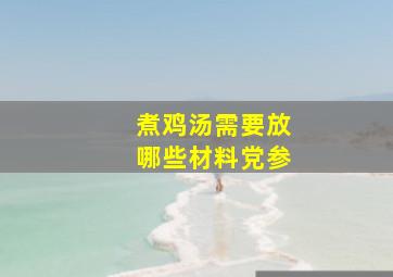 煮鸡汤需要放哪些材料党参