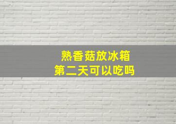 熟香菇放冰箱第二天可以吃吗