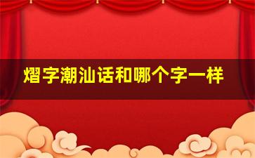 熠字潮汕话和哪个字一样