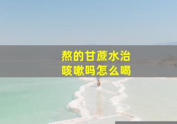 熬的甘蔗水治咳嗽吗怎么喝