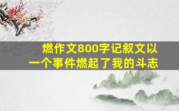 燃作文800字记叙文以一个事件燃起了我的斗志