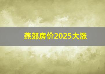 燕郊房价2025大涨