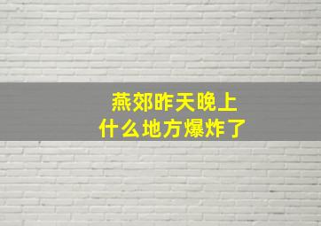 燕郊昨天晚上什么地方爆炸了