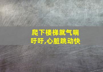 爬下楼梯就气喘吁吁,心脏跳动快