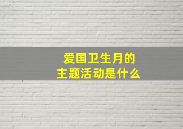 爱国卫生月的主题活动是什么