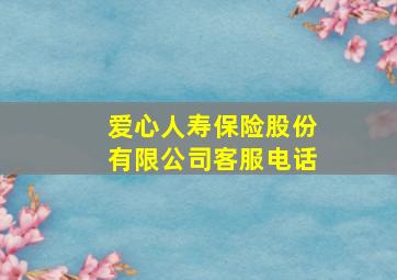 爱心人寿保险股份有限公司客服电话