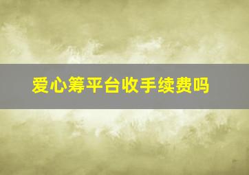 爱心筹平台收手续费吗