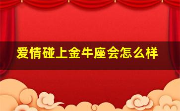 爱情碰上金牛座会怎么样