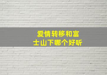 爱情转移和富士山下哪个好听