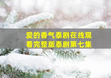 爱的香气泰剧在线观看完整版泰剧第七集