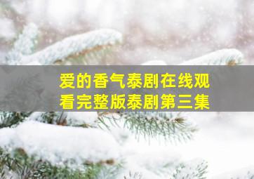 爱的香气泰剧在线观看完整版泰剧第三集