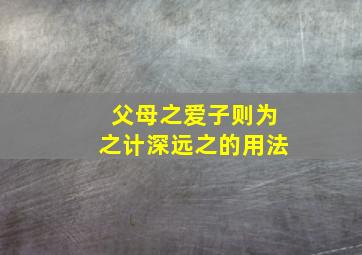 父母之爱子则为之计深远之的用法