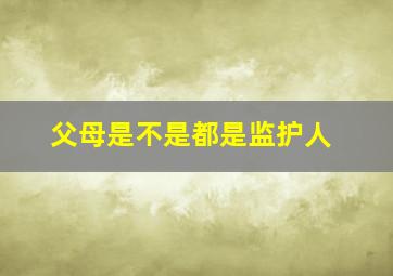 父母是不是都是监护人