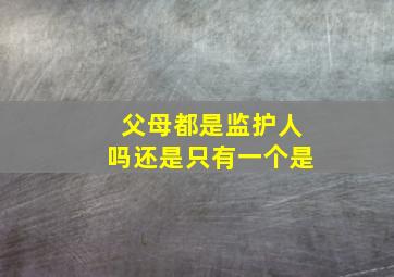 父母都是监护人吗还是只有一个是