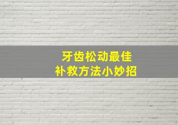 牙齿松动最佳补救方法小妙招