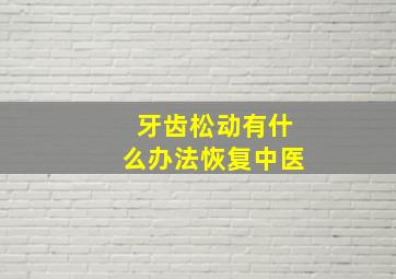 牙齿松动有什么办法恢复中医