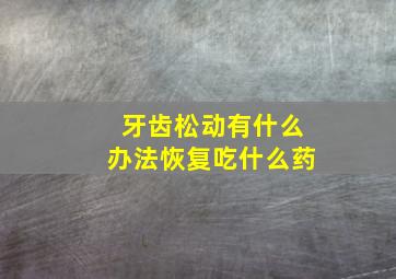 牙齿松动有什么办法恢复吃什么药